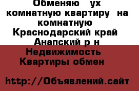 Обменяю 2-ух комнатную квартиру  на 3 комнатную. - Краснодарский край, Анапский р-н Недвижимость » Квартиры обмен   